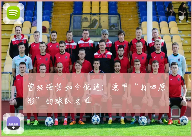 曾经强势如今低迷：意甲“打回原形”的球队名单