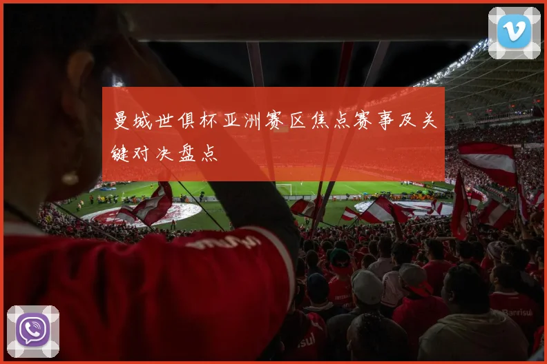 曼城世俱杯亚洲赛区焦点赛事及关键对决盘点