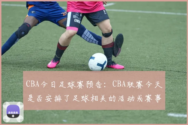 CBA今日足球赛预告：CBA联赛今天是否安排了足球相关的活动或赛事？