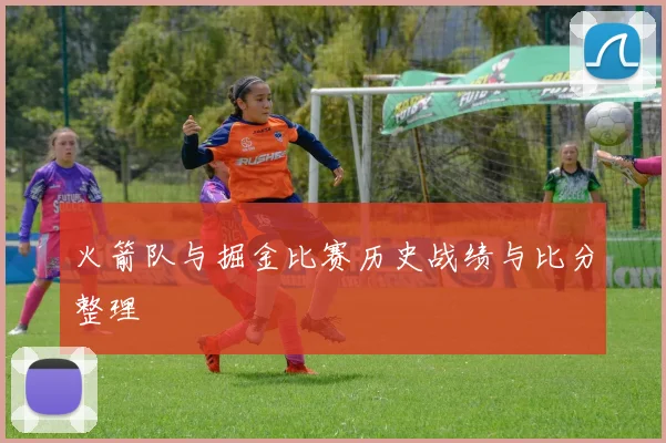 火箭队与掘金比赛历史战绩与比分整理