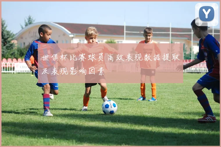 世俱杯比赛球员高效表现数据提取及表现影响因素