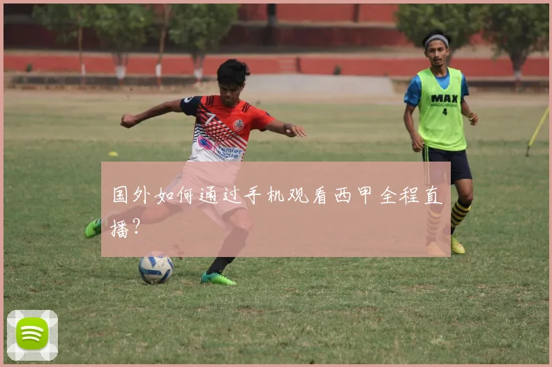 国外如何通过手机观看西甲全程直播？