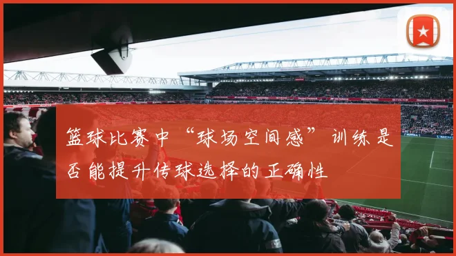 篮球比赛中“球场空间感”训练是否能提升传球选择的正确性